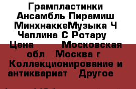 Грампластинки Ансамбль Пирамиш МинхнаккеМузыка Ч.Чаплина С.Ротару › Цена ­ 99 - Московская обл., Москва г. Коллекционирование и антиквариат » Другое   